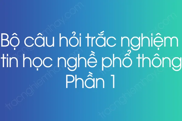 Bộ câu hỏi trắc nghiệm tin học nghề phổ thông - Phần 9 Bộ câu hỏi trắc nghiệm tin học nghề phổ thông - Phần 9