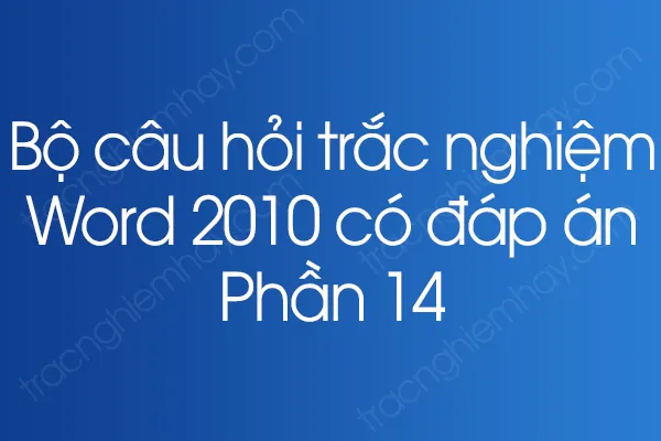 Bộ câu hỏi trắc nghiệm Word 2010 có đáp án - Phần 13 Bộ câu hỏi trắc nghiệm Word 2010 có đáp án - Phần 13