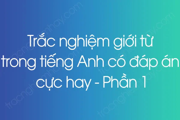 Trắc nghiệm giới từ trong tiếng Anh có đáp án cực hay - Phần 1 Trắc nghiệm giới từ trong tiếng Anh có đáp án cực hay - Phần 1