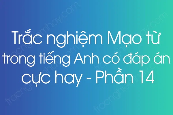 Trắc nghiệm Mạo từ trong tiếng Anh có đáp án cực hay - Phần 14 Trắc nghiệm Mạo từ trong tiếng Anh có đáp án cực hay - Phần 14