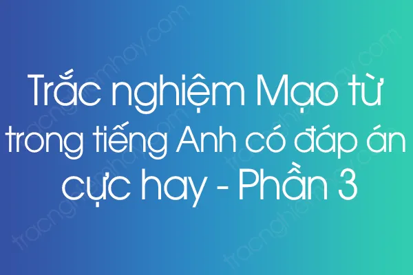 Trắc nghiệm Mạo từ trong tiếng Anh có đáp án cực hay - Phần 3 Trắc nghiệm Mạo từ trong tiếng Anh có đáp án cực hay - Phần 3