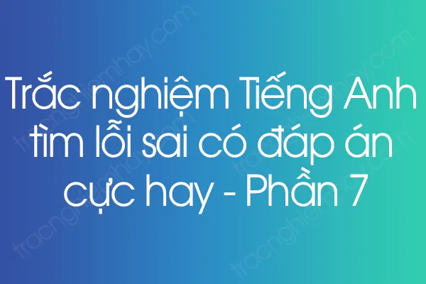 Trắc nghiệm Tiếng Anh tìm lỗi sai có đáp án cực hay - Phần 7 Trắc nghiệm Tiếng Anh tìm lỗi sai có đáp án cực hay - Phần 7