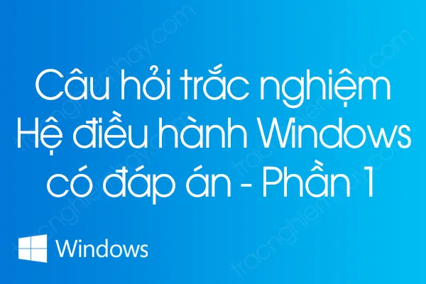 Câu hỏi trắc nghiệm Hệ điều hành Windows có đáp án - Phần 1 Câu hỏi trắc nghiệm Hệ điều hành Windows có đáp án - Phần 1