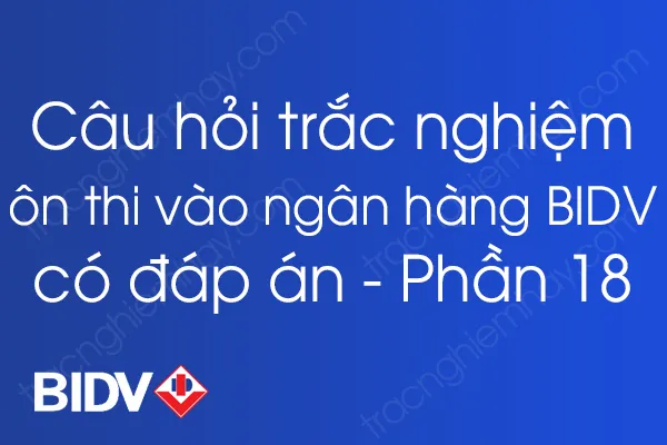 Bộ câu hỏi trắc nghiệm ôn thi vào ngân hàng BIDV có đáp án - Phần 18 Bộ câu hỏi trắc nghiệm ôn thi vào ngân hàng BIDV có đáp án - Phần 18