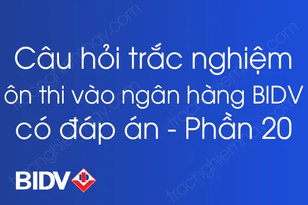 Bộ câu hỏi trắc nghiệm ôn thi vào ngân hàng BIDV có đáp án - Phần 20 Bộ câu hỏi trắc nghiệm ôn thi vào ngân hàng BIDV có đáp án - Phần 20