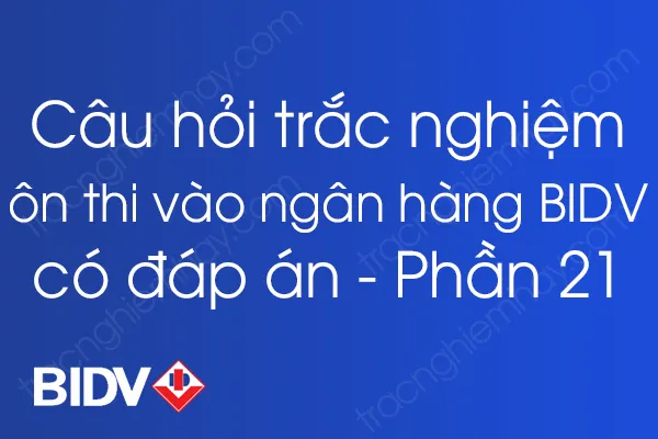 Bộ câu hỏi trắc nghiệm ôn thi vào ngân hàng BIDV có đáp án - Phần 21 Bộ câu hỏi trắc nghiệm ôn thi vào ngân hàng BIDV có đáp án - Phần 21