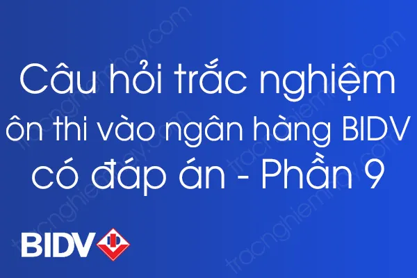 Bộ câu hỏi trắc nghiệm ôn thi vào ngân hàng BIDV có đáp án - Phần 9 Bộ câu hỏi trắc nghiệm ôn thi vào ngân hàng BIDV có đáp án - Phần 9