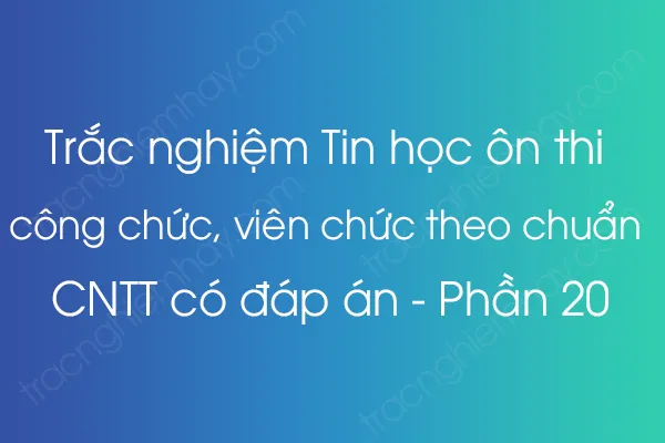 Trắc nghiệm Tin học ôn thi công chức, viên chức theo chuẩn CNTT có đáp án - Phần 20 Trắc nghiệm Tin học ôn thi công chức, viên chức theo chuẩn CNTT có đáp án - Phần 20