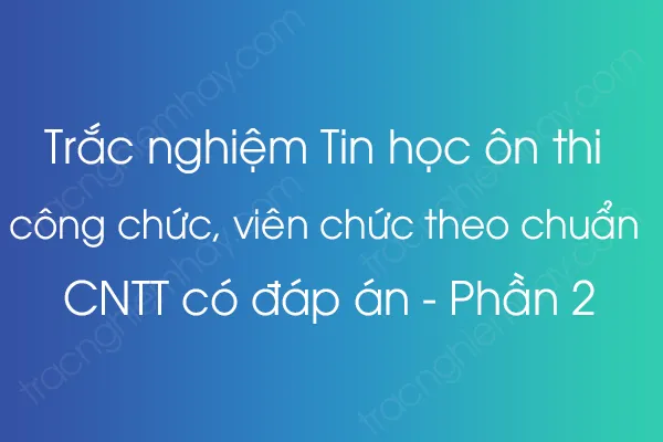 Trắc nghiệm Tin học ôn thi công chức, viên chức theo chuẩn CNTT có đáp án - Phần 2 Trắc nghiệm Tin học ôn thi công chức, viên chức theo chuẩn CNTT có đáp án - Phần 2