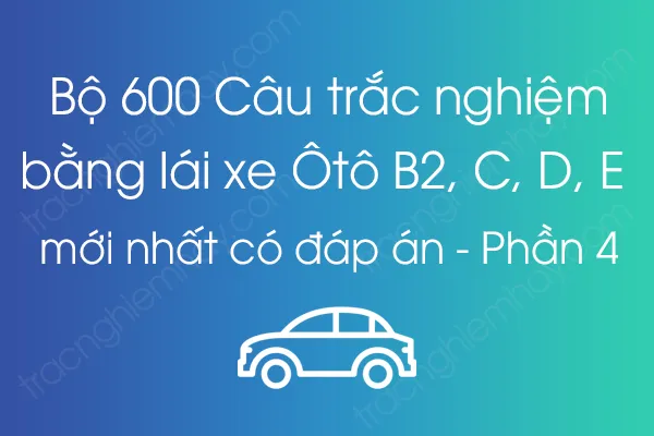Bộ 600 Câu trắc nghiệm lý thuyết bằng lái xe Ôtô B2, C, D, E mới nhất có đáp án - Phần 4 Bộ 600 Câu trắc nghiệm lý thuyết bằng lái xe Ôtô B2, C, D, E mới nhất có đáp án - Phần 4