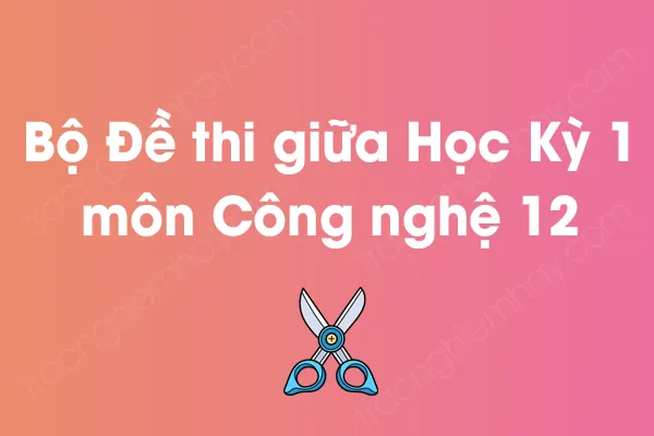 Bộ đề thi giữa học kỳ 1 môn Công nghệ Lớp 12 năm [YEAR]