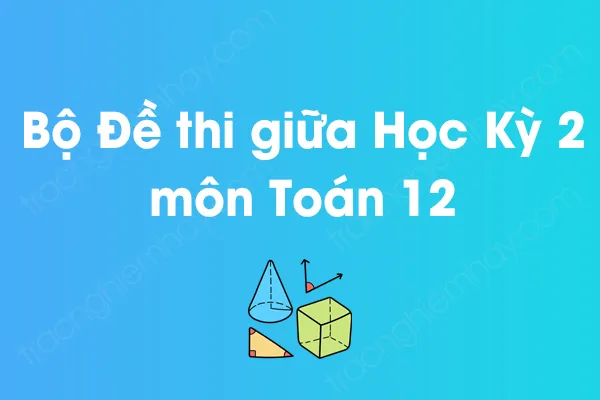 Bộ đề thi giữa học kỳ 2 môn Toán Lớp 12 năm [YEAR]