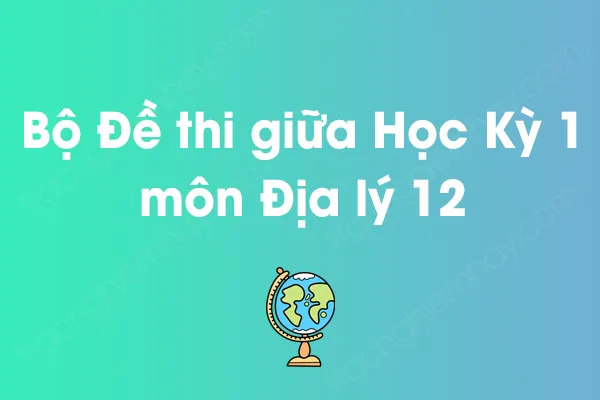 Bộ đề thi giữa học kỳ 1 môn Địa lý Lớp 12 năm [YEAR]