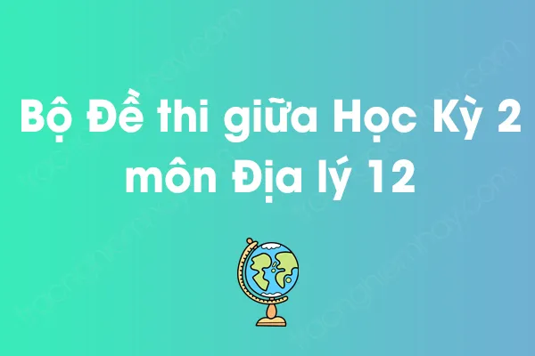 Bộ đề thi giữa học kỳ 2 môn Địa lý Lớp 12 năm [YEAR]