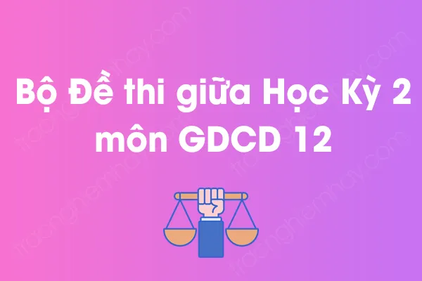 Bộ đề thi giữa học kỳ 2 môn GDCD Lớp 12 năm [YEAR]