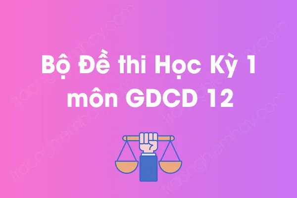 Bộ đề thi học kỳ 1 môn GDCD Lớp 12 năm [YEAR]