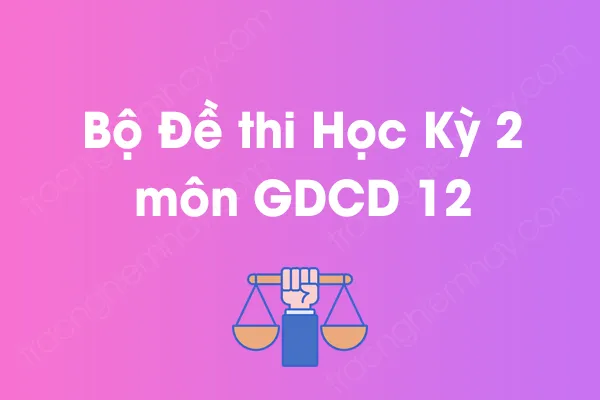 Bộ đề thi học kỳ 2 môn GDCD Lớp 12 năm [YEAR]