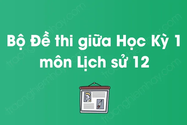 Bộ đề thi giữa học kỳ 1 môn Lịch sử Lớp 12 năm [YEAR]