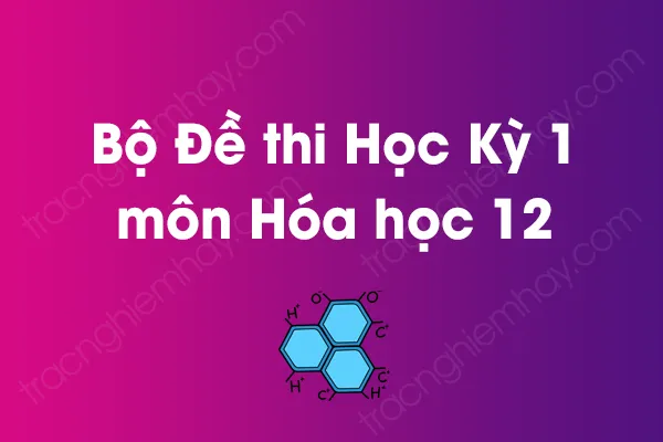 Bộ đề thi học kỳ 1 môn Hóa học Lớp 12 năm [YEAR]