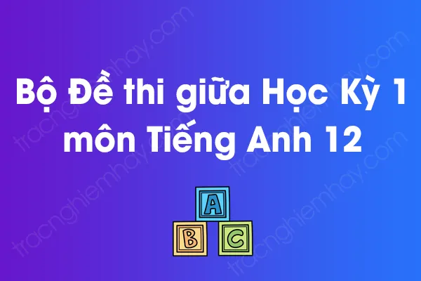 Bộ đề thi giữa học kỳ 1 môn Tiếng Anh Lớp 12 năm [YEAR]