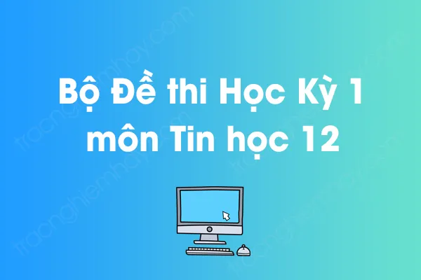 Bộ đề thi học kỳ 1 môn Tin học Lớp 12 năm [YEAR]