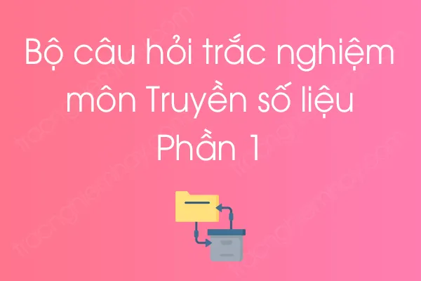 Bộ câu hỏi trắc nghiệm môn Truyền số liệu - Phần 1 Bộ câu hỏi trắc nghiệm môn Truyền số liệu - Phần 1