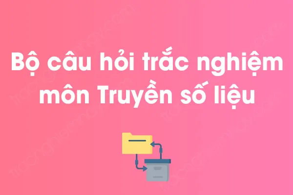 Bộ câu hỏi trắc nghiệm môn Truyền số liệu có đáp án Bộ câu hỏi trắc nghiệm môn Truyền số liệu có đáp án