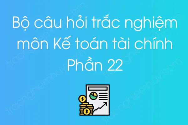 Bộ câu hỏi trắc nghiệm môn Kế toán tài chính - Phần 22 Bộ câu hỏi trắc nghiệm môn Kế toán tài chính - Phần 22