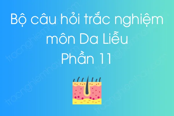 Bộ câu hỏi trắc nghiệm môn Da Liễu - Phần 11 Bộ câu hỏi trắc nghiệm môn Da Liễu - Phần 11