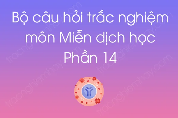 Bộ câu hỏi trắc nghiệm môn Miễn dịch học - Phần 14 Bộ câu hỏi trắc nghiệm môn Miễn dịch học - Phần 14