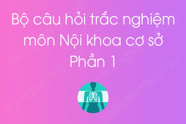 Bộ câu hỏi trắc nghiệm môn Nội khoa cơ sở - Phần 1 Bộ câu hỏi trắc nghiệm môn Nội khoa cơ sở - Phần 1