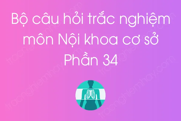 Bộ câu hỏi trắc nghiệm môn Nội khoa cơ sở - Phần 34 Bộ câu hỏi trắc nghiệm môn Nội khoa cơ sở - Phần 34