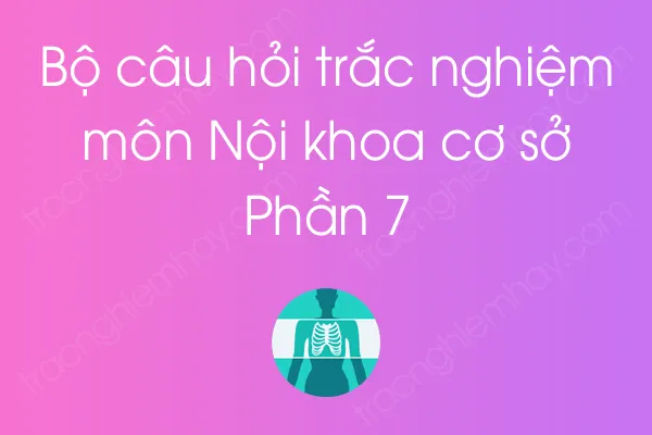 Bộ câu hỏi trắc nghiệm môn Nội khoa cơ sở - Phần 7 Bộ câu hỏi trắc nghiệm môn Nội khoa cơ sở - Phần 7