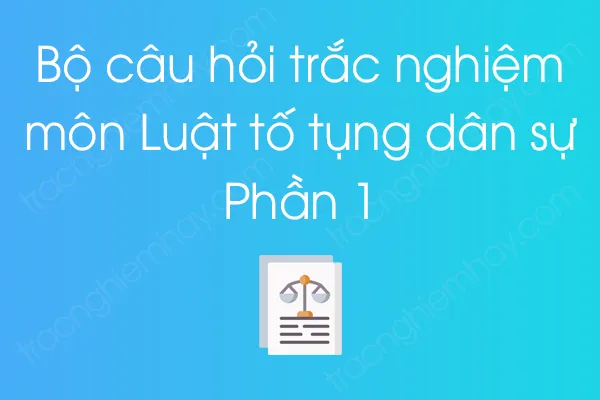 Bộ câu hỏi trắc nghiệm môn Luật tố tụng dân sự - Phần 1 Bộ câu hỏi trắc nghiệm môn Luật tố tụng dân sự - Phần 1