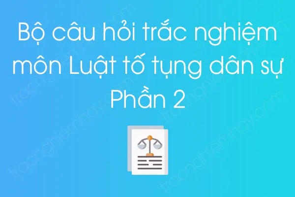 Bộ câu hỏi trắc nghiệm môn Luật tố tụng dân sự - Phần 2 Bộ câu hỏi trắc nghiệm môn Luật tố tụng dân sự - Phần 2