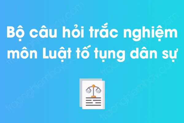 Bộ câu hỏi trắc nghiệm môn Luật tố tụng dân sự có đáp án Bộ câu hỏi trắc nghiệm môn Luật tố tụng dân sự có đáp án