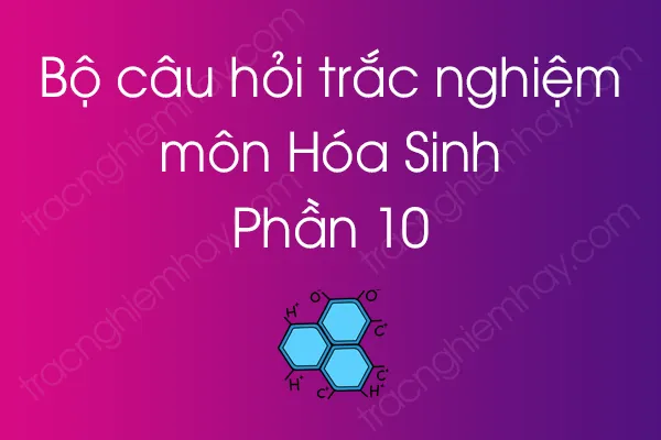 Bộ câu hỏi trắc nghiệm môn Hóa Sinh - Phần 10 Bộ câu hỏi trắc nghiệm môn Hóa Sinh - Phần 10