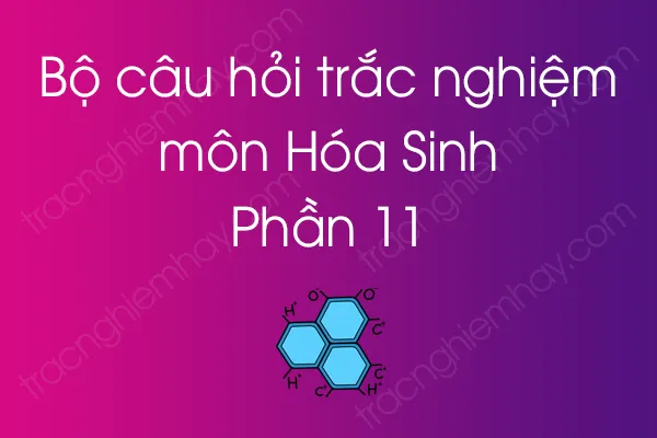 Bộ câu hỏi trắc nghiệm môn Hóa Sinh - Phần 11 Bộ câu hỏi trắc nghiệm môn Hóa Sinh - Phần 11