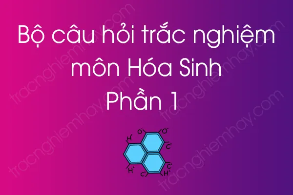 Bộ câu hỏi trắc nghiệm môn Hóa Sinh - Phần 1 Bộ câu hỏi trắc nghiệm môn Hóa Sinh - Phần 1
