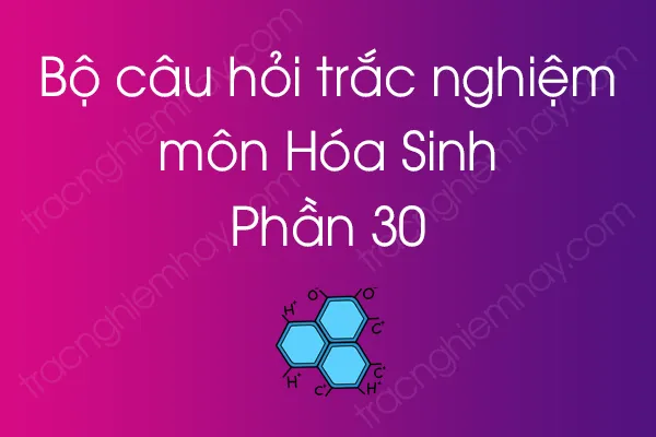 Bộ câu hỏi trắc nghiệm môn Hóa Sinh - Phần 30 Bộ câu hỏi trắc nghiệm môn Hóa Sinh - Phần 30