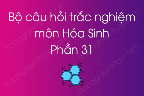 Bộ câu hỏi trắc nghiệm môn Hóa Sinh - Phần 31 Bộ câu hỏi trắc nghiệm môn Hóa Sinh - Phần 31
