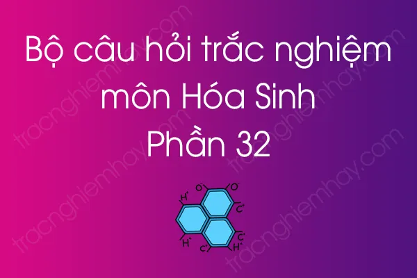 Bộ câu hỏi trắc nghiệm môn Hóa Sinh - Phần 32 Bộ câu hỏi trắc nghiệm môn Hóa Sinh - Phần 32