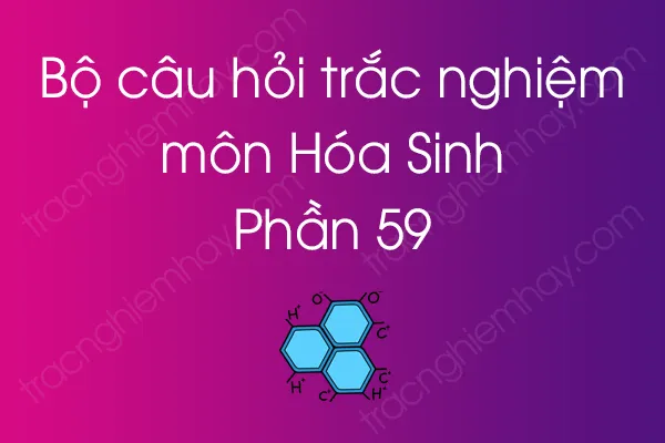 Bộ câu hỏi trắc nghiệm môn Hóa Sinh - Phần 59 Bộ câu hỏi trắc nghiệm môn Hóa Sinh - Phần 59