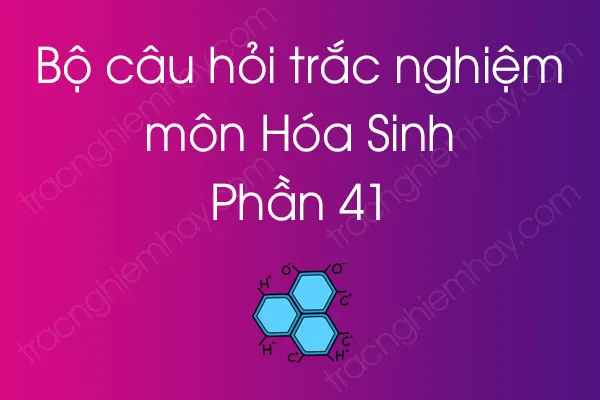 Bộ câu hỏi trắc nghiệm môn Hóa Sinh - Phần 41 Bộ câu hỏi trắc nghiệm môn Hóa Sinh - Phần 41