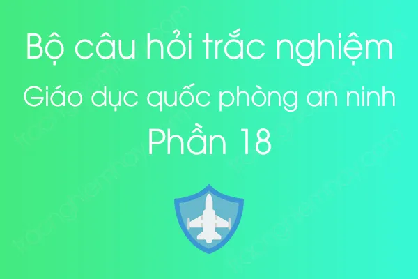 Bộ câu hỏi trắc nghiệm môn Giáo dục quốc phòng an ninh - Phần 18 Bộ câu hỏi trắc nghiệm môn Giáo dục quốc phòng an ninh - Phần 18