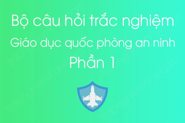 Bộ câu hỏi trắc nghiệm môn Giáo dục quốc phòng an ninh - Phần 1 Bộ câu hỏi trắc nghiệm môn Giáo dục quốc phòng an ninh - Phần 1