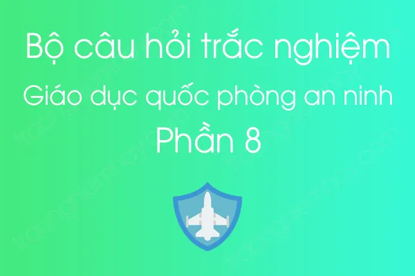 Bộ câu hỏi trắc nghiệm môn Giáo dục quốc phòng an ninh - Phần 8 Bộ câu hỏi trắc nghiệm môn Giáo dục quốc phòng an ninh - Phần 8