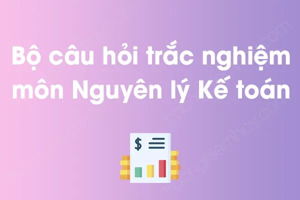 Bộ câu hỏi trắc nghiệm môn Nguyên lý Kế toán có đáp án Bộ câu hỏi trắc nghiệm môn Nguyên lý Kế toán có đáp án
