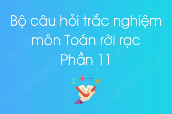 Bộ câu hỏi trắc nghiệm môn Toán rời rạc - Phần 11 Bộ câu hỏi trắc nghiệm môn Toán rời rạc - Phần 11