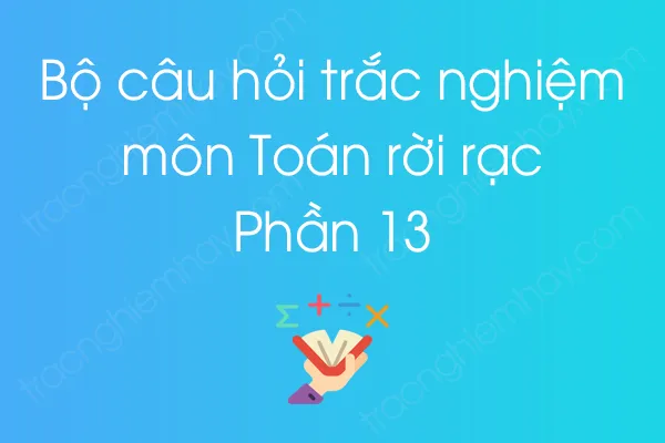 Bộ câu hỏi trắc nghiệm môn Toán rời rạc - Phần 13 Bộ câu hỏi trắc nghiệm môn Toán rời rạc - Phần 13